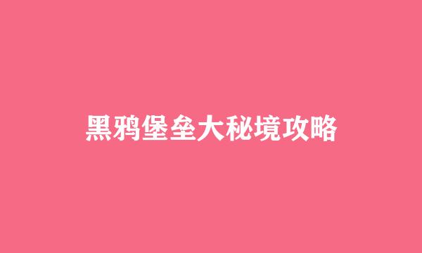 黑鸦堡垒大秘境攻略