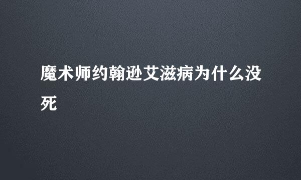 魔术师约翰逊艾滋病为什么没死