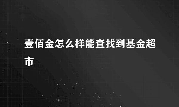 壹佰金怎么样能查找到基金超市