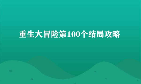 重生大冒险第100个结局攻略