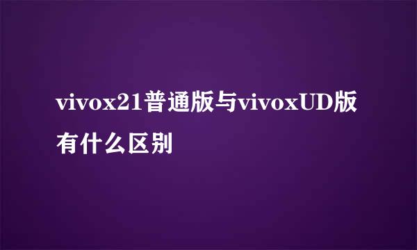 vivox21普通版与vivoxUD版有什么区别