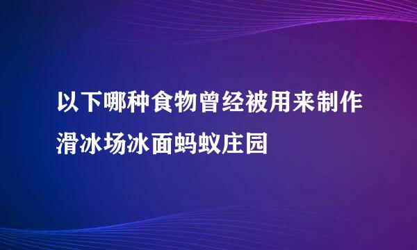 以下哪种食物曾经被用来制作滑冰场冰面蚂蚁庄园