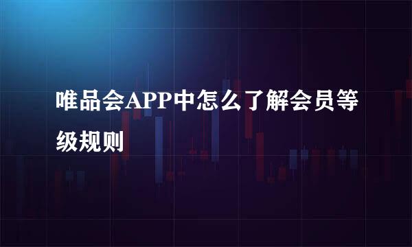 唯品会APP中怎么了解会员等级规则