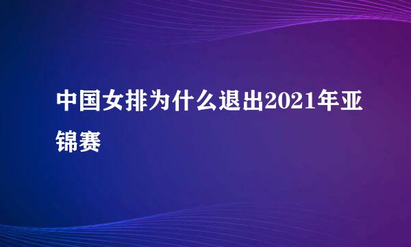 中国女排为什么退出2021年亚锦赛