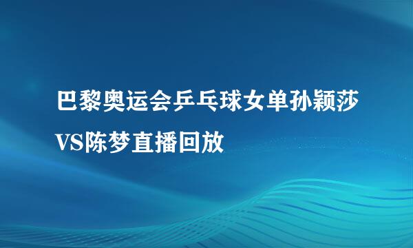 巴黎奥运会乒乓球女单孙颖莎VS陈梦直播回放