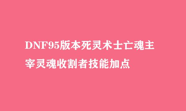 DNF95版本死灵术士亡魂主宰灵魂收割者技能加点