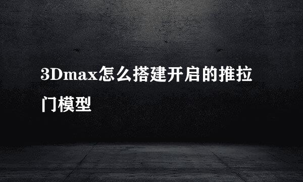 3Dmax怎么搭建开启的推拉门模型