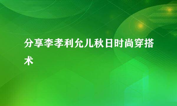 分享李孝利允儿秋日时尚穿搭术