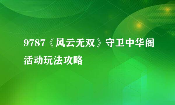 9787《风云无双》守卫中华阁活动玩法攻略