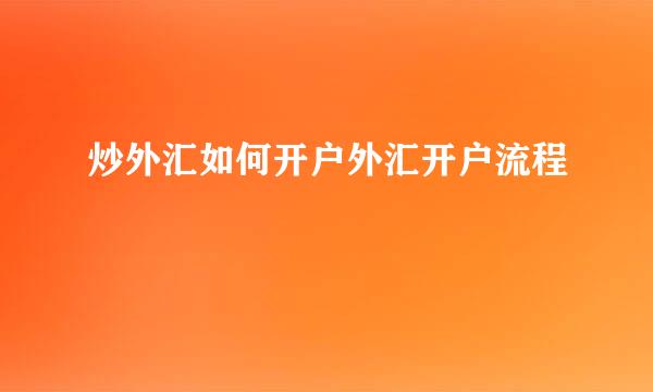 炒外汇如何开户外汇开户流程