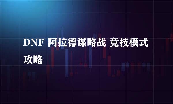 DNF 阿拉德谋略战 竞技模式攻略