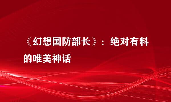 《幻想国防部长》：绝对有料的唯美神话