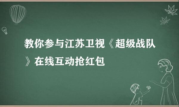 教你参与江苏卫视《超级战队》在线互动抢红包