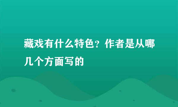 藏戏有什么特色？作者是从哪几个方面写的