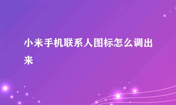 小米手机联系人图标怎么调出来