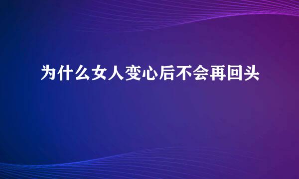 为什么女人变心后不会再回头