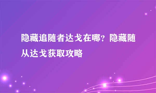 隐藏追随者达戈在哪？隐藏随从达戈获取攻略