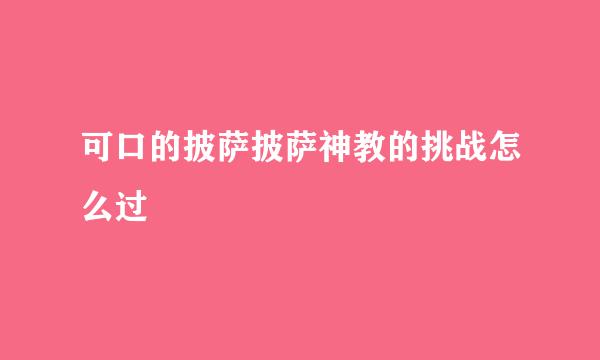 可口的披萨披萨神教的挑战怎么过