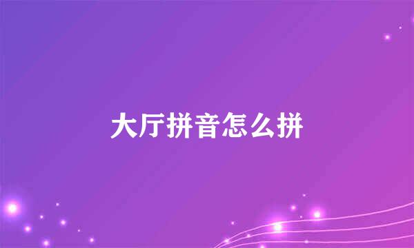 大厅拼音怎么拼