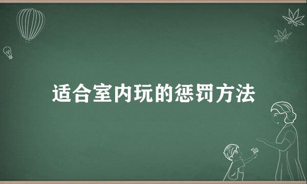 适合室内玩的惩罚方法