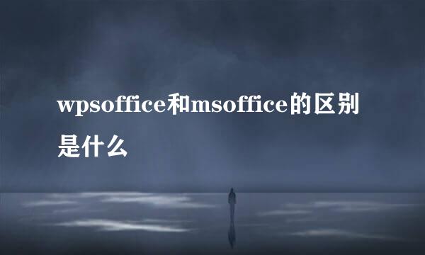 wpsoffice和msoffice的区别是什么