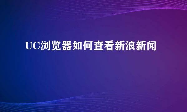 UC浏览器如何查看新浪新闻