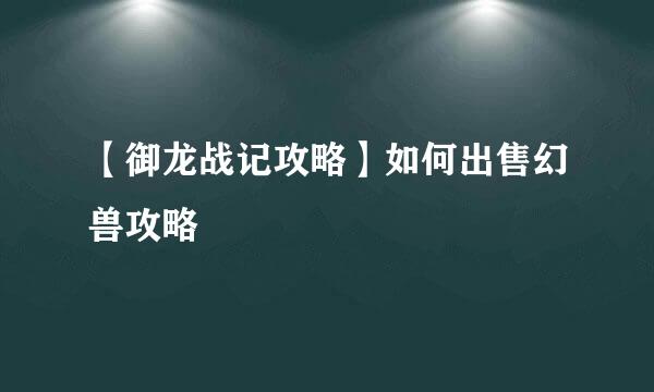 【御龙战记攻略】如何出售幻兽攻略