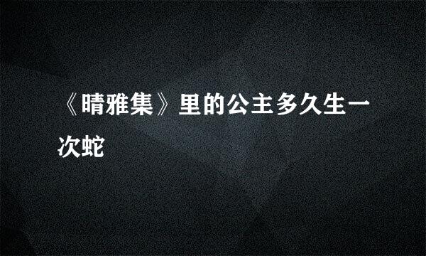 《晴雅集》里的公主多久生一次蛇