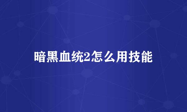 暗黑血统2怎么用技能