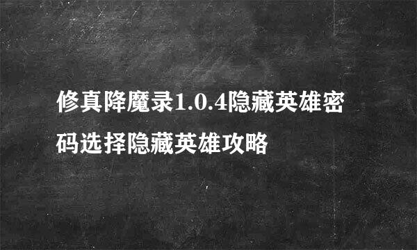 修真降魔录1.0.4隐藏英雄密码选择隐藏英雄攻略