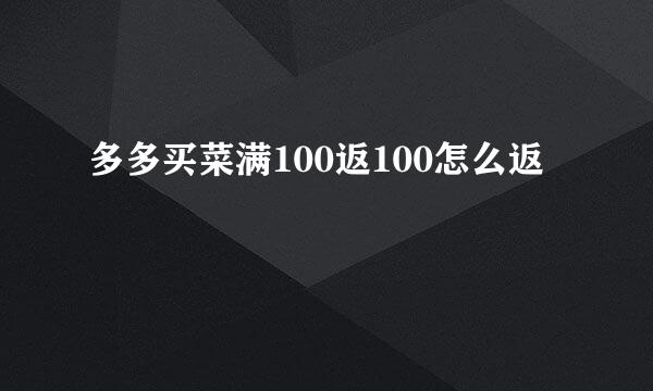 多多买菜满100返100怎么返