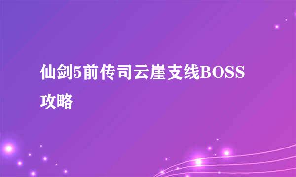 仙剑5前传司云崖支线BOSS攻略