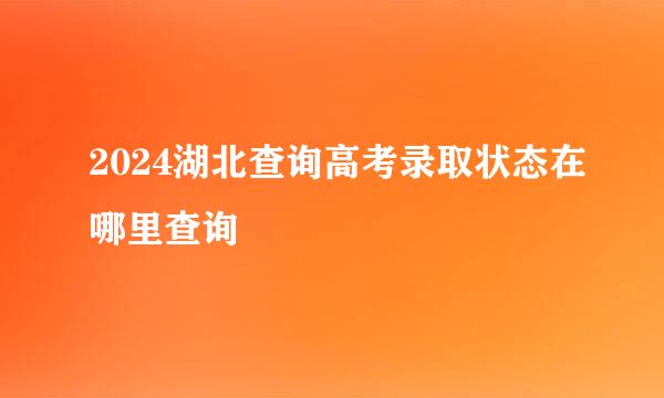 2024湖北查询高考录取状态在哪里查询