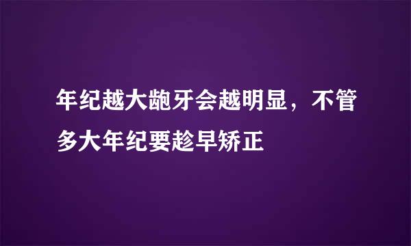 年纪越大龅牙会越明显，不管多大年纪要趁早矫正