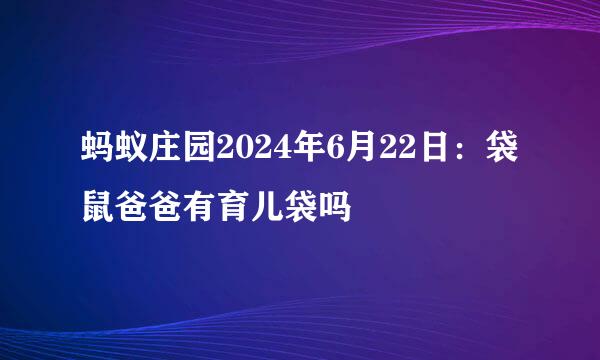 蚂蚁庄园2024年6月22日：袋鼠爸爸有育儿袋吗