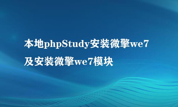 本地phpStudy安装微擎we7及安装微擎we7模块