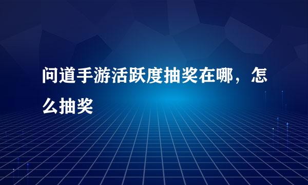 问道手游活跃度抽奖在哪，怎么抽奖