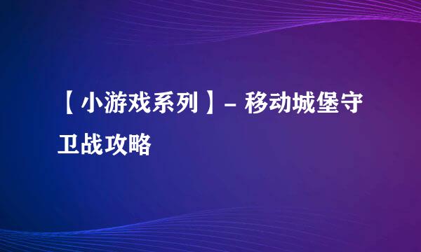 【小游戏系列】- 移动城堡守卫战攻略