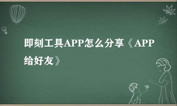 即刻工具APP怎么分享《APP给好友》