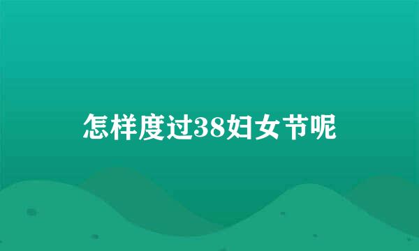 怎样度过38妇女节呢