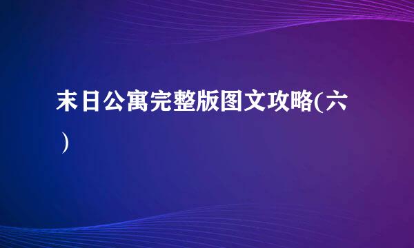 末日公寓完整版图文攻略(六）