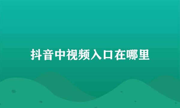 抖音中视频入口在哪里