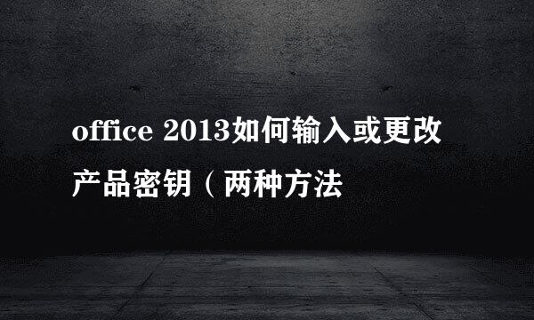 office 2013如何输入或更改产品密钥（两种方法