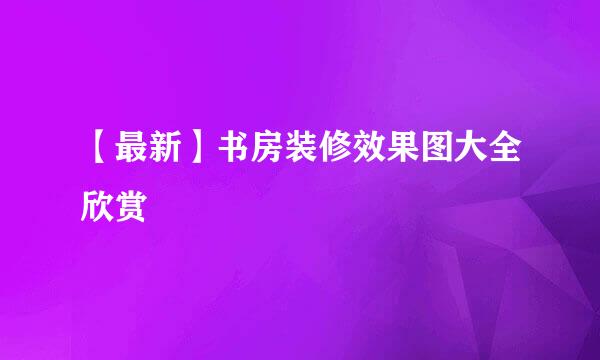 【最新】书房装修效果图大全欣赏