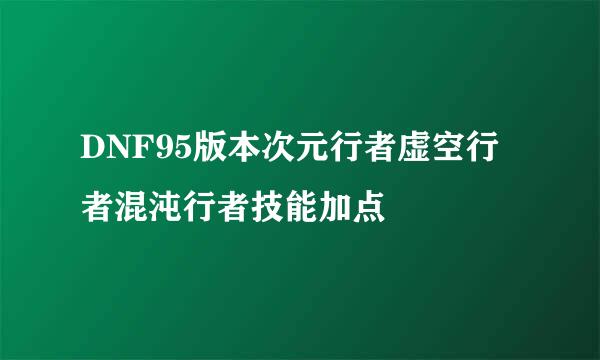 DNF95版本次元行者虚空行者混沌行者技能加点