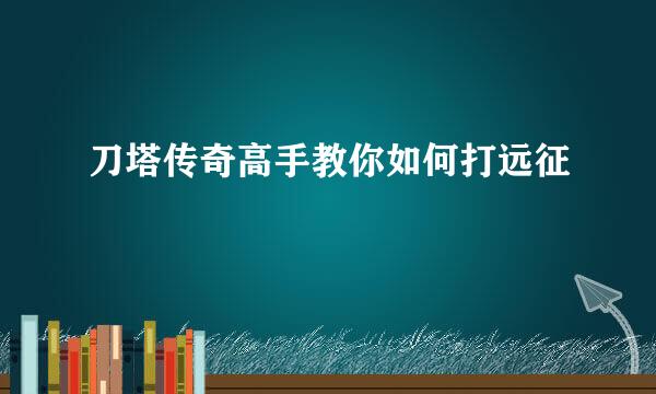 刀塔传奇高手教你如何打远征