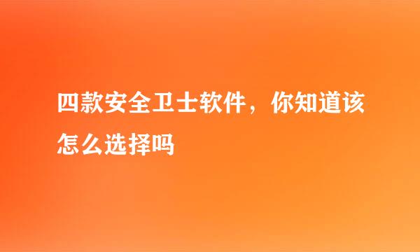 四款安全卫士软件，你知道该怎么选择吗