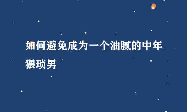 如何避免成为一个油腻的中年猥琐男