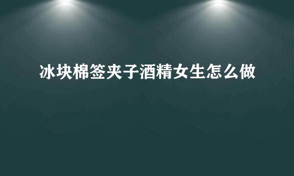 冰块棉签夹子酒精女生怎么做