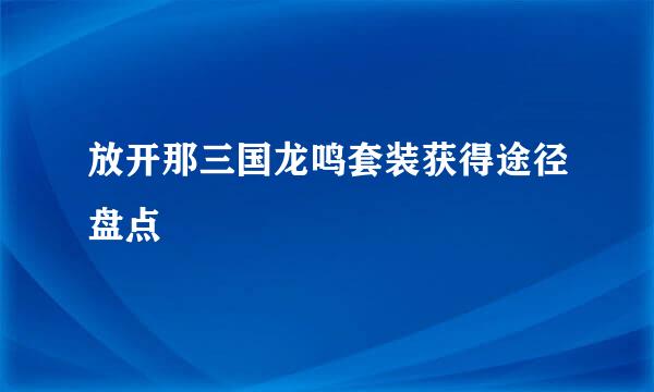 放开那三国龙鸣套装获得途径盘点